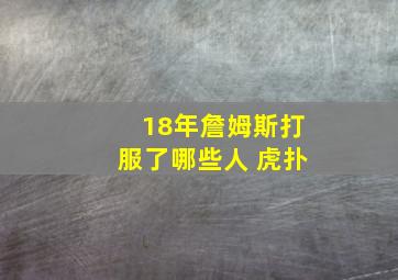 18年詹姆斯打服了哪些人 虎扑